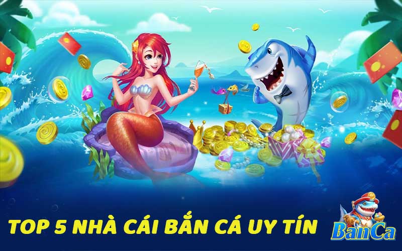 Top 5 nhà cái bắn cá uy tín được yêu thích nhất 2025
