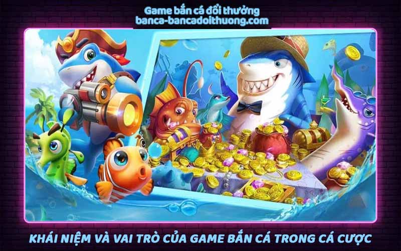 Khái niệm và thông tin vai trò của game bắn cá trong cá cược